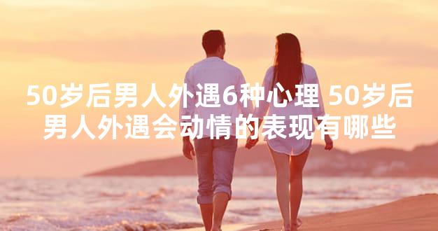 50岁后男人外遇6种心理 50岁后男人外遇会动情的表现